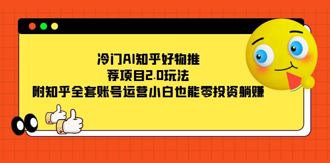 冷门AI知乎好物推荐项目2.0玩法，附知乎全套账号运营，小白也能零投资躺赚-宁率网络知识库
