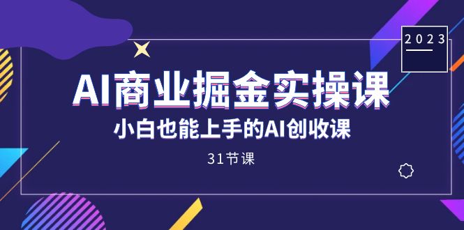 AI商业掘金实操课，小白也能上手的AI创收课（31课）-宁率网络知识库