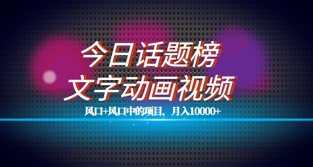 全网首发文字动画视频+今日话题2.0项目教程，平台扶持流量，月入五位数-宁率网络知识库