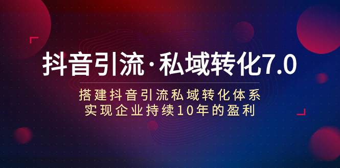 抖音引流·私域转化7.0-宁率网络知识库