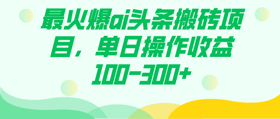 最火爆ai头条搬砖项目，单日操作收益100-300+-宁率网络知识库