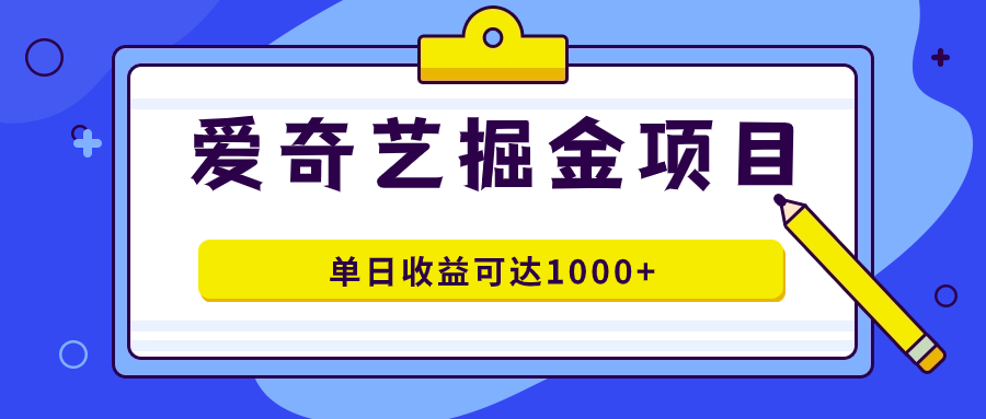 爱奇艺掘金项目，一条作品几分钟完成，可批量操作，单日收益可达1000+-宁率网络知识库