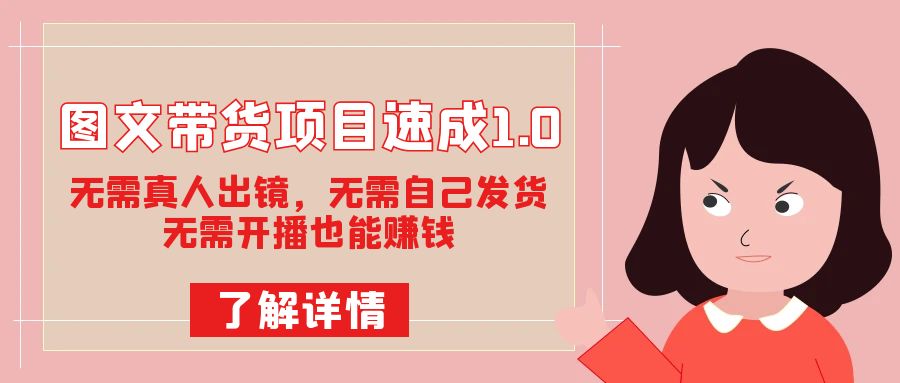 图文带货项目速成1.0：无需真人出镜，无需自己发货，无需开播也能赚钱！-宁率网络知识库