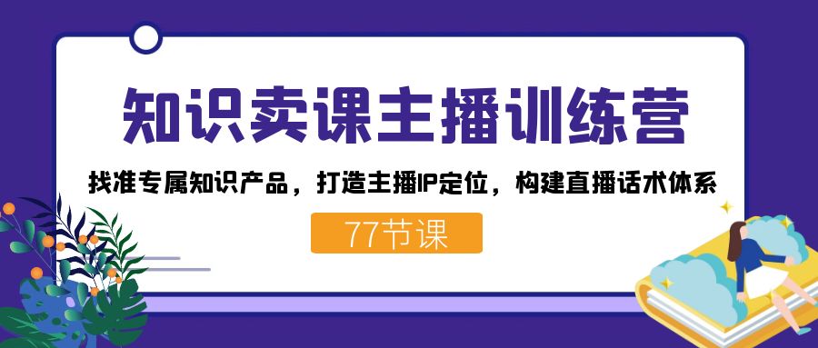 知识卖课主播训练营：找准专属知识产品，打造主播IP定位，构建直播话术体系-宁率网络知识库