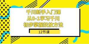 千川-新手入门课,从0-1学习千川,初步掌握投放方法(12节课)-宁率网络知识库