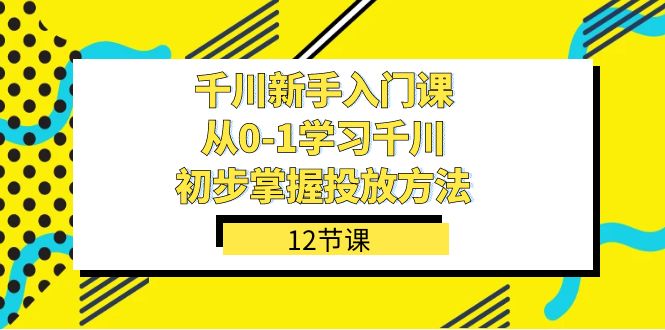 千川-新手入门课，从0-1学习千川，初步掌握投放方法（12节课）-宁率网络知识库
