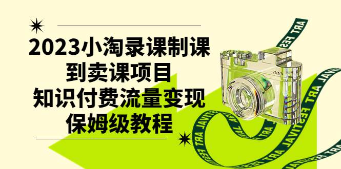 2023小淘录课制课到卖课项目，知识付费流量变现保姆级教程-宁率网络知识库