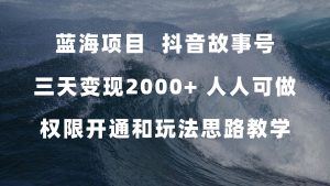 蓝海项目，抖音故事号 3天变现2000+人人可做 (权限开通+玩法教学+238G素材)-宁率网络知识库