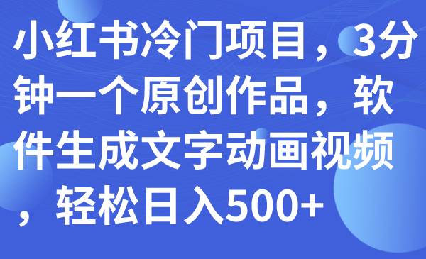 小红书冷门项目，3分钟一个原创作品，软件生成文字动画视频，轻松日入500+-宁率网络知识库