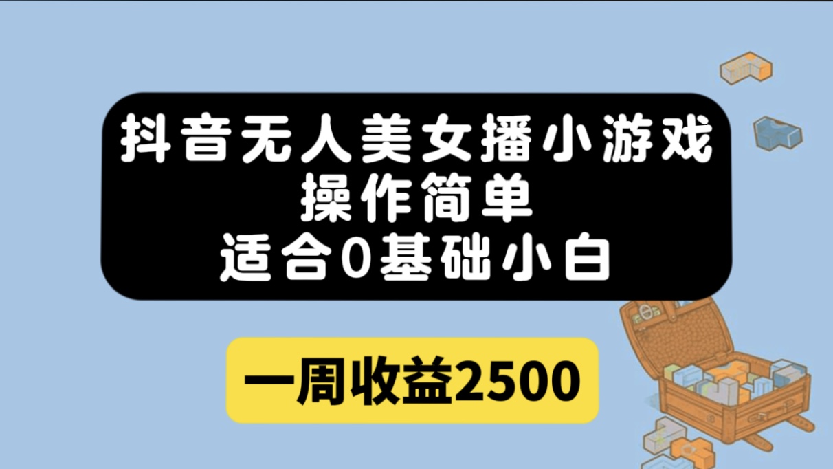 抖音无人美女播小游戏，操作简单，适合0基础小白一周收益2500-宁率网络知识库