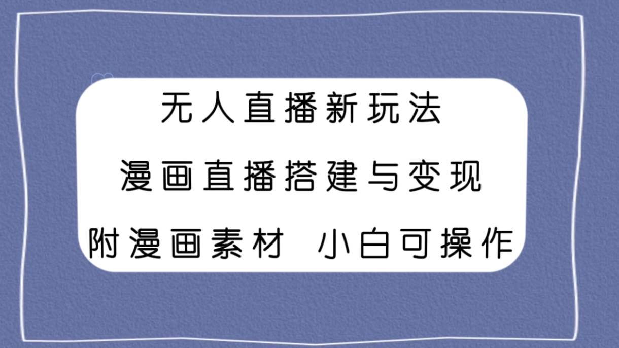 无人直播新玩法，漫画直播搭建与变现，附漫画素材小白也可操作-宁率网络知识库