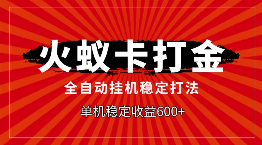 火蚁卡打金，全自动稳定打法，单机收益600+-宁率网络知识库