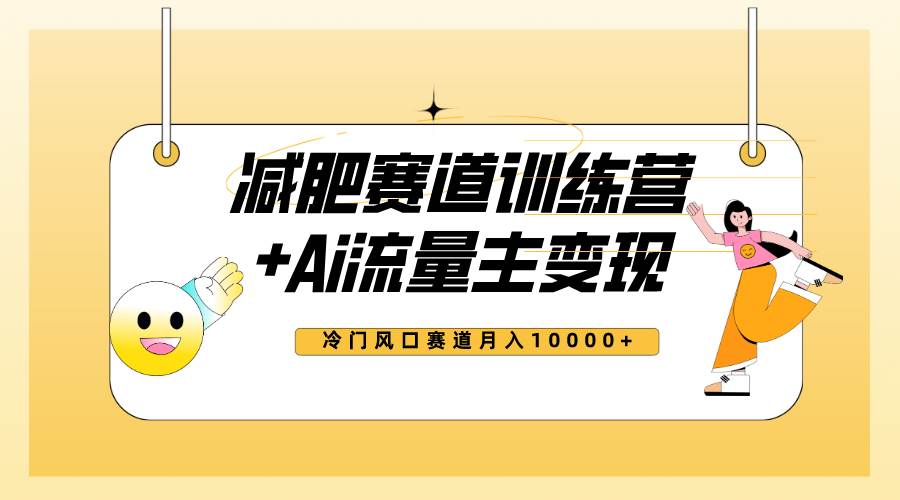 全新减肥赛道AI流量主+训练营变现玩法教程，小白轻松上手，月入10000+-宁率网络知识库