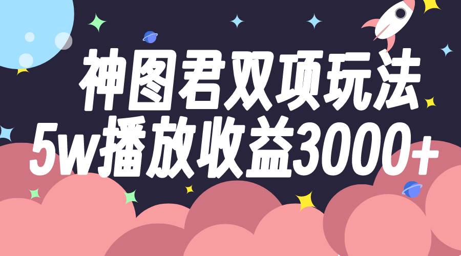 神图君双项玩法5w播放收益3000+-宁率网络知识库