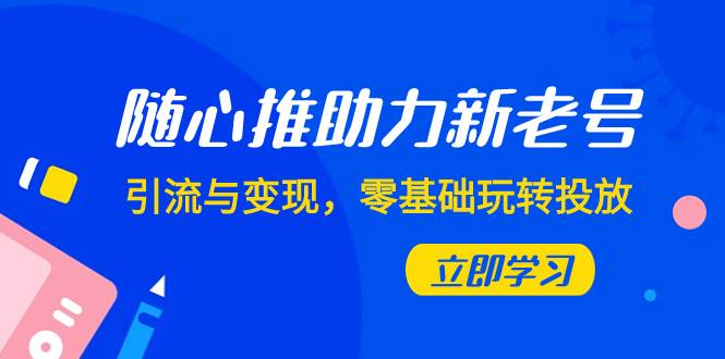 随心推-助力新老号，引流与变现，零基础玩转投放（7节课）-宁率网络知识库