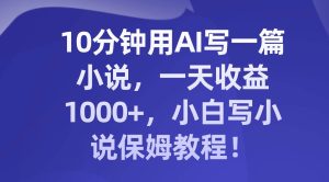 10分钟用AI写一篇小说，一天收益1000+，小白写小说保姆教程！-宁率网络知识库