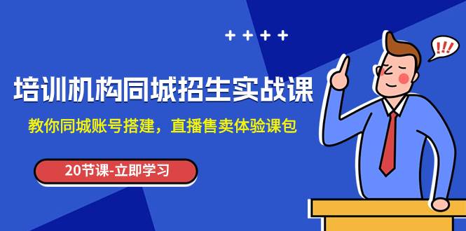 培训机构-同城招生实操课，教你同城账号搭建，直播售卖体验课包-宁率网络知识库