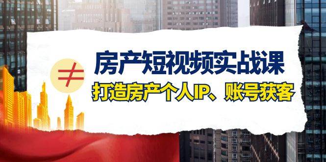 房产-短视频实战课，打造房产个人IP、账号获客（41节课）-宁率网络知识库