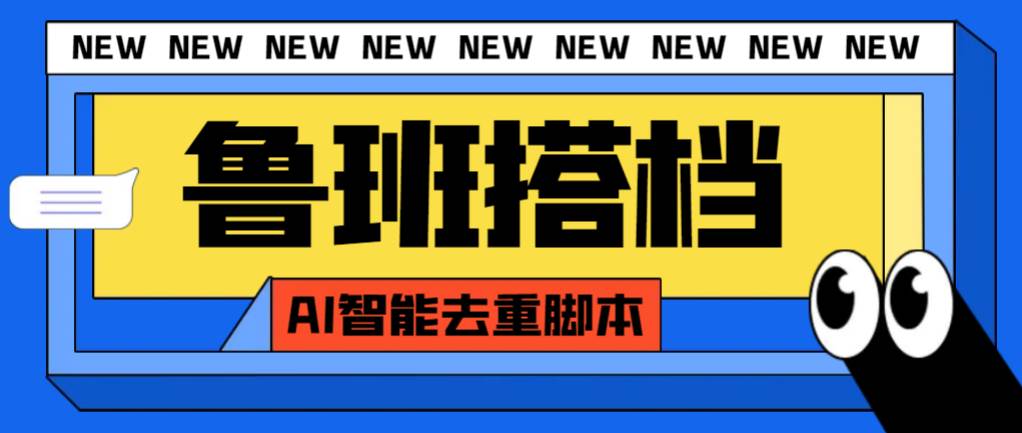 外面收费299的鲁班搭档视频AI智能全自动去重脚本，搬运必备神器【AI智能脚本】-宁率网络知识库