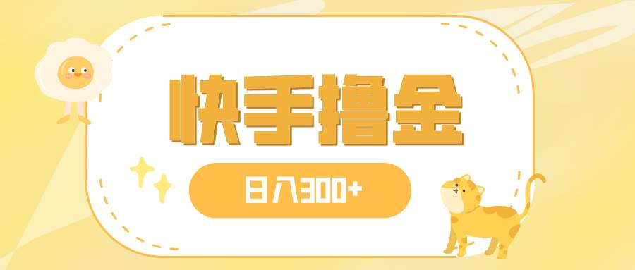 日入300+，快手撸金项目，可矩阵-宁率网络知识库