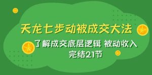 天龙/七步动被成交大法:了解成交底层逻辑 被动收入 完结21节-宁率网络知识库