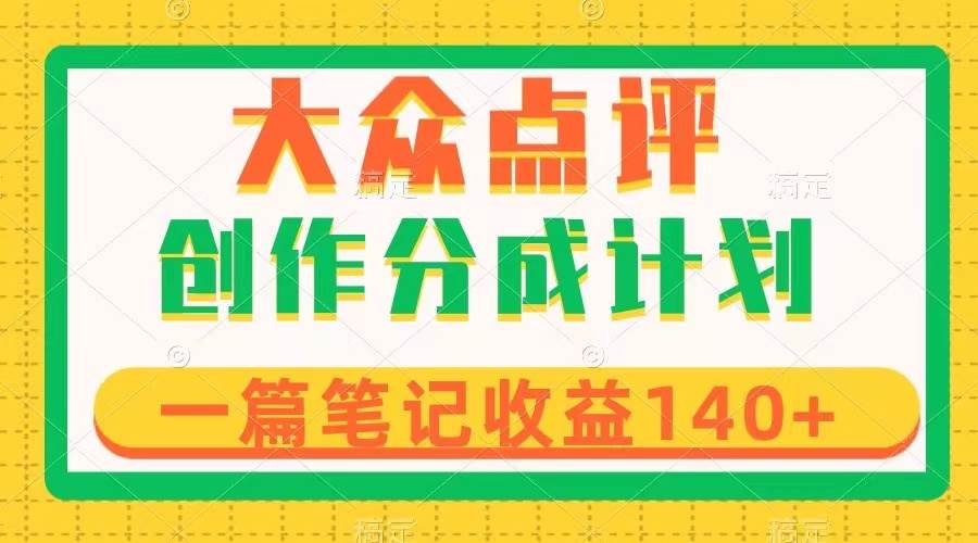 大众点评创作分成，一篇笔记收益140+，新风口第一波，作品制作简单-宁率网络知识库