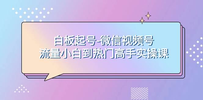 白板起号-微信视频号流量小白到热门高手实操课-宁率网络知识库