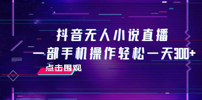 抖音无人小说直播 一部手机操作轻松一天300+-宁率网络知识库