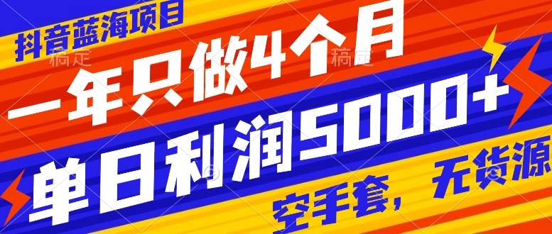抖音蓝海项目，一年只做4个月，空手套，无货源，单日利润5000+-宁率网络知识库