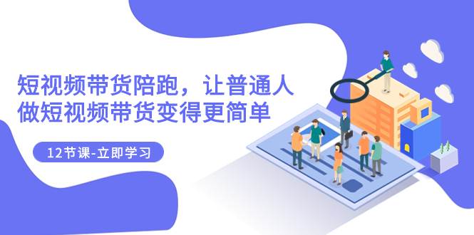 2023短视频带货陪跑，让普通人做短视频带货变得更简单（12节课）-宁率网络知识库