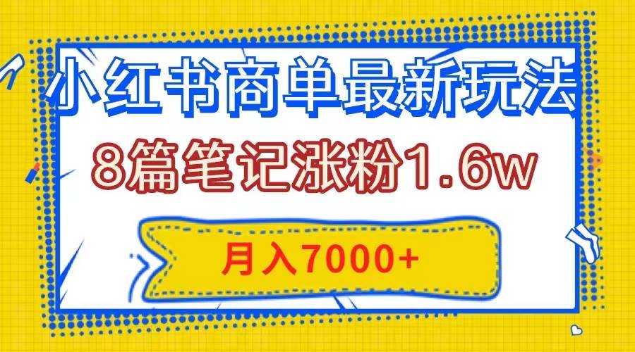 小红书商单最新玩法，8篇笔记涨粉1.6w，几分钟一个笔记，月入7000+-宁率网络知识库