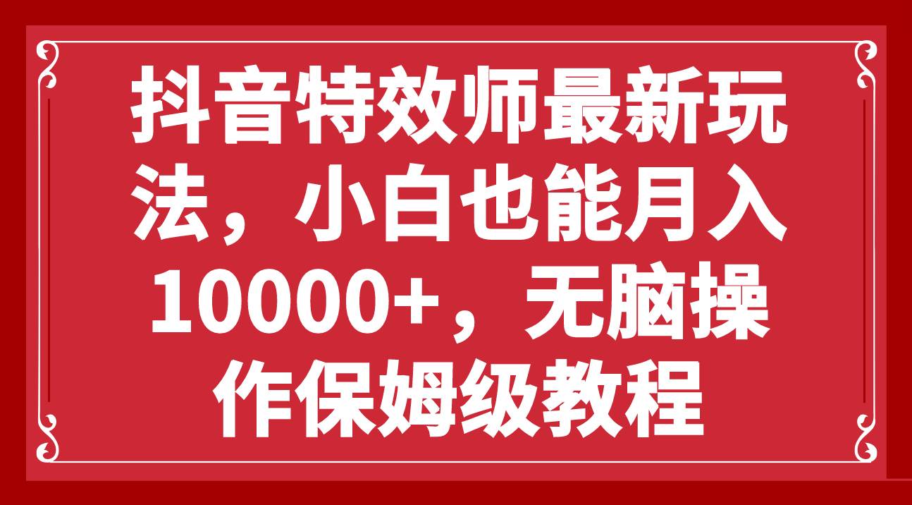 抖音特效师最新玩法，小白也能月入10000+，无脑操作保姆级教程-宁率网络知识库