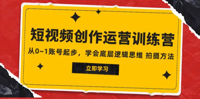 2023短视频创作运营训练营，从0~1账号起步，学会底层逻辑思维 拍摄方法-宁率网络知识库
