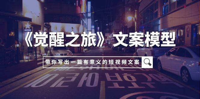 《觉醒之旅》文案模型，带着你用你的一件小事写出一篇有意义的短视频文案-宁率网络知识库