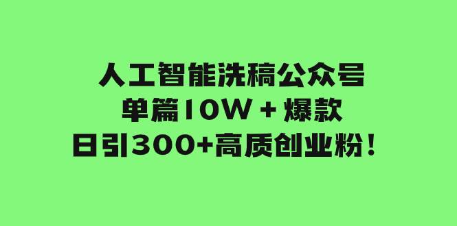 人工智能洗稿公众号单篇10W＋爆款，日引300+高质创业粉！-宁率网络知识库