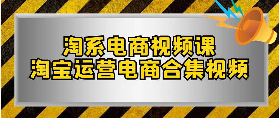 淘系-电商视频课，淘宝运营电商合集视频（33节课）-宁率网络知识库