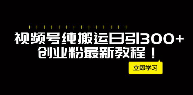 外面卖2580视频号纯搬运日引300+创业粉最新教程！-宁率网络知识库