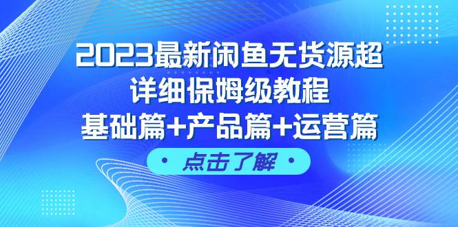 2023最新闲鱼无货源超详细保姆级教程，基础篇+产品篇+运营篇（43节课）-宁率网络知识库