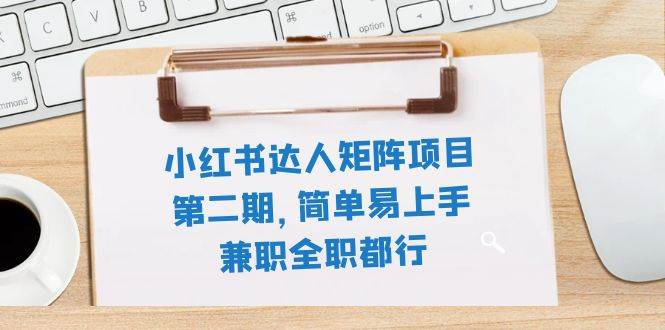 小红书达人矩阵项目第二期，简单易上手，兼职全职都行（11节课）-宁率网络知识库