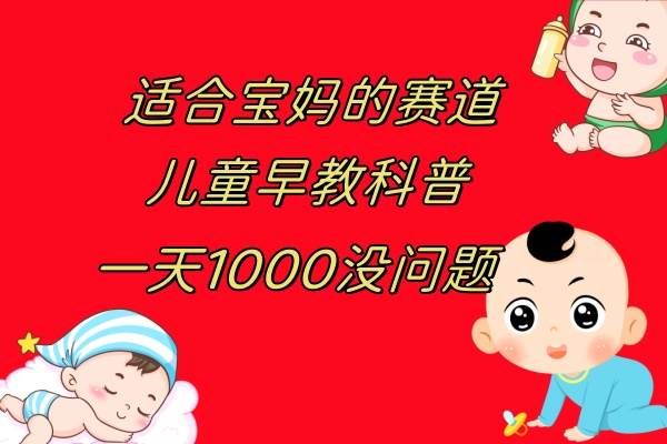 儿童早教科普，一单29.9–49.9，一天1000问题不大-宁率网络知识库