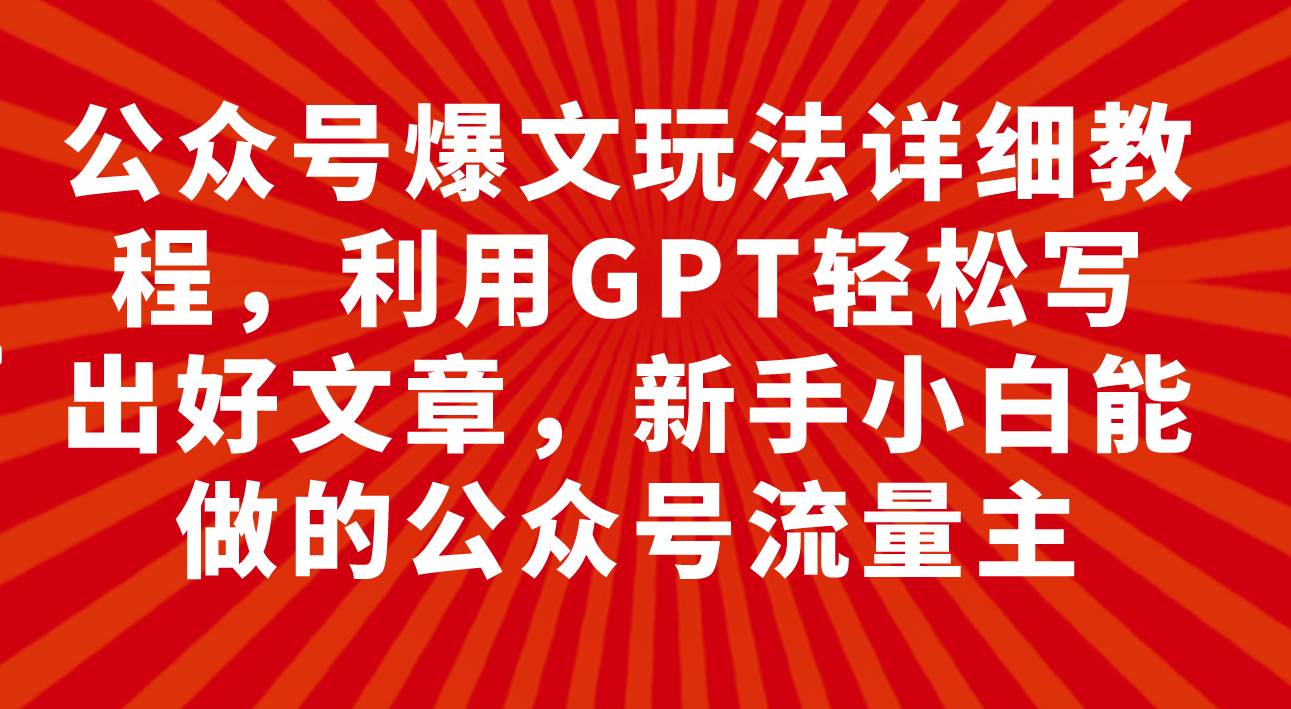 公众号爆文玩法详细教程，利用GPT轻松写出好文章，新手小白能做的公众号-宁率网络知识库