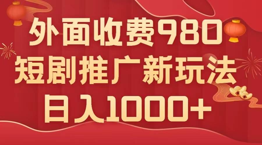 外面收费980，短剧推广最新搬运玩法，几分钟一个作品，日入1000+-宁率网络知识库