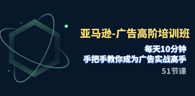 亚马逊-广告高阶培训班，每天10分钟，手把手教你成为广告实战高手（51节）-宁率网络知识库