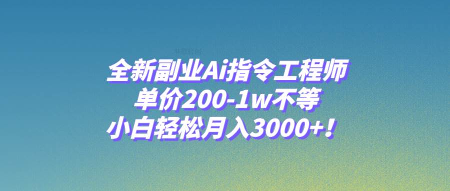 全新副业Ai指令工程师，单价200-1w不等，小白轻松月入3000+！-宁率网络知识库
