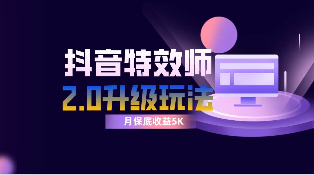抖音特效师像塑2.0玩法，一组账号单月最低躺赚5000元，每天只需半小时-宁率网络知识库
