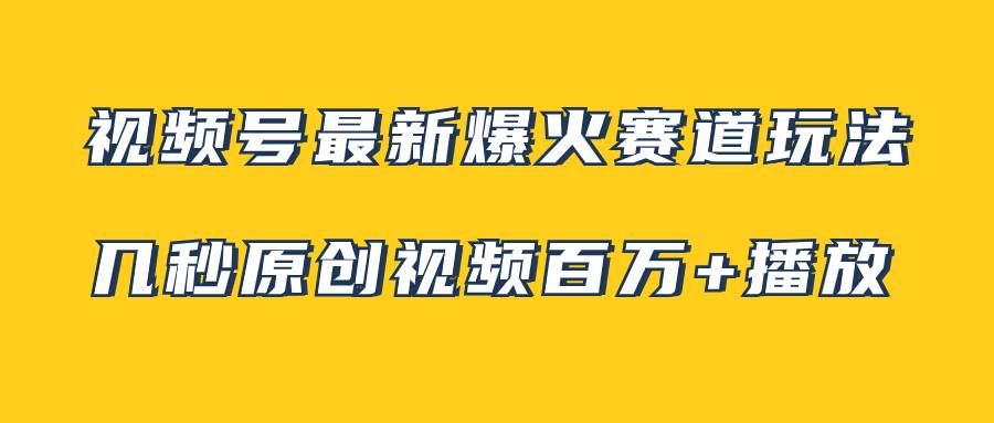 视频号最新爆火赛道玩法，几秒视频可达百万播放，小白即可操作（附素材）-宁率网络知识库