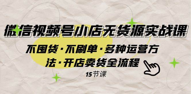 微信视频号小店无货源实战 不囤货·不刷单·多种运营方法·开店卖货全流程-宁率网络知识库