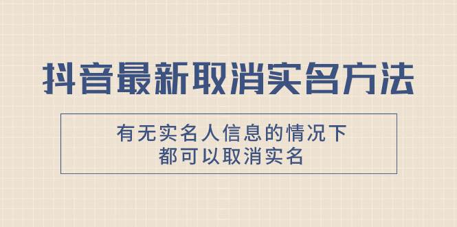 抖音最新取消实名方法，有无实名人信息的情况下都可以取消实名，自测-宁率网络知识库