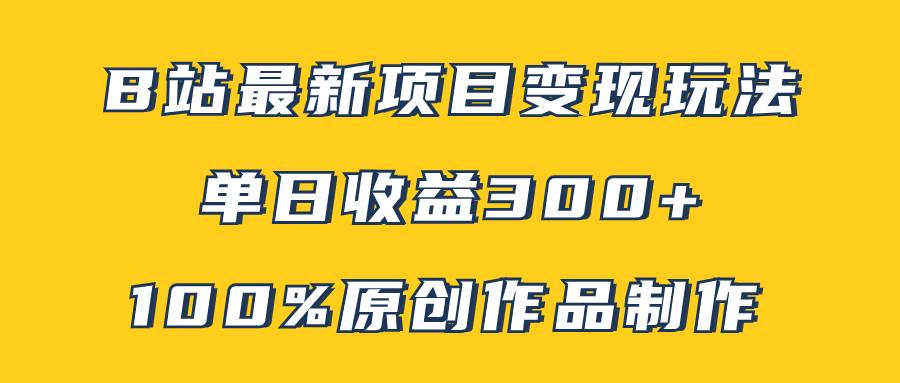 B站最新变现项目玩法，100%原创作品轻松制作，矩阵操作单日收益300+-宁率网络知识库
