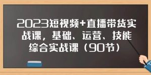 2023短视频+直播带货实战课，基础、运营、技能综合实操课（90节）-宁率网络知识库